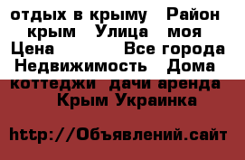 отдых в крыму › Район ­ крым › Улица ­ моя › Цена ­ 1 200 - Все города Недвижимость » Дома, коттеджи, дачи аренда   . Крым,Украинка